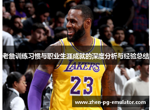 老詹训练习惯与职业生涯成就的深度分析与经验总结