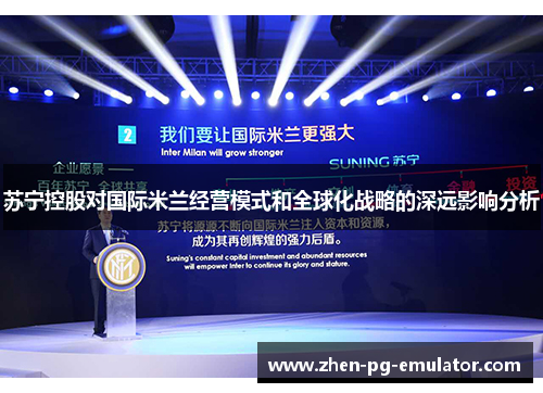 苏宁控股对国际米兰经营模式和全球化战略的深远影响分析 苏宁控股对国际米兰经营模式和全球化战略的深远影响分析