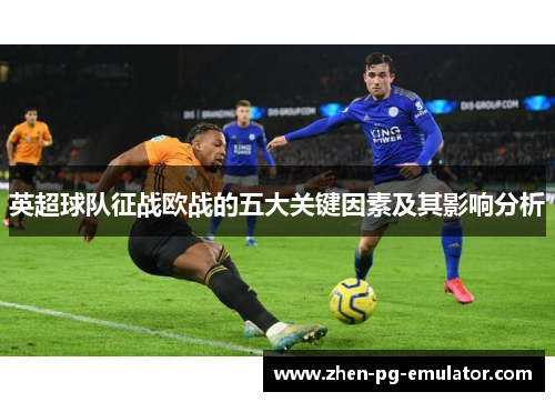 英超球队征战欧战的五大关键因素及其影响分析 英超球队征战欧战的五大关键因素及其影响分析