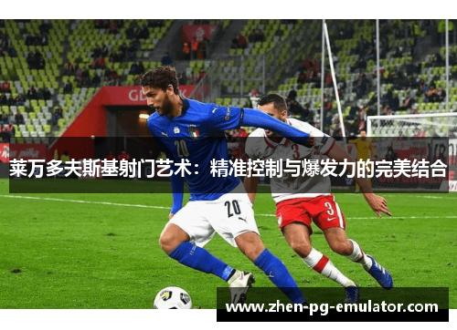 莱万多夫斯基射门艺术：精准控制与爆发力的完美结合