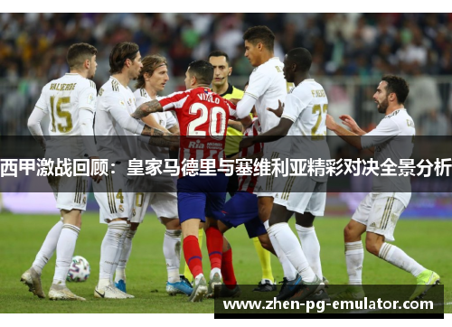 西甲激战回顾:皇家马德里与塞维利亚精彩对决全景分析 西甲激战回顾:皇家马德里与塞维利亚精彩对决全景分析