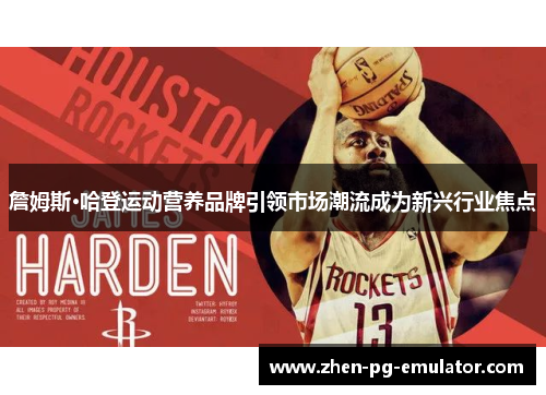 詹姆斯·哈登运动营养品牌引领市场潮流成为新兴行业焦点