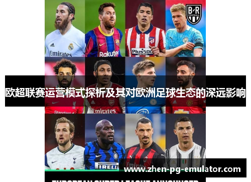 欧超联赛运营模式探析及其对欧洲足球生态的深远影响 欧超联赛运营模式探析及其对欧洲足球生态的深远影响