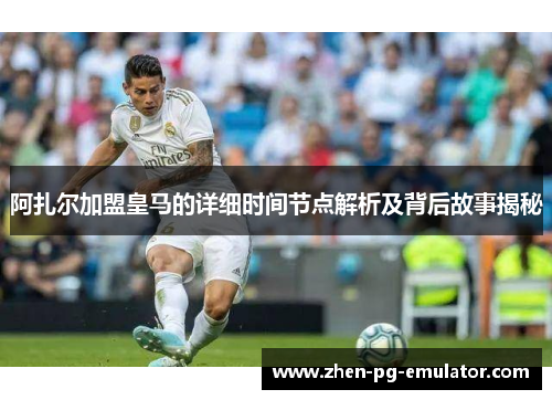 阿扎尔加盟皇马的详细时间节点解析及背后故事揭秘 阿扎尔加盟皇马的详细时间节点解析及背后故事揭秘