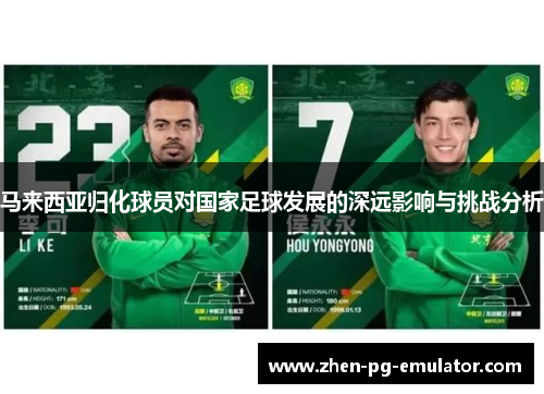 马来西亚归化球员对国家足球发展的深远影响与挑战分析