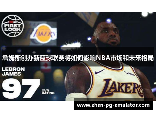 詹姆斯创办新篮球联赛将如何影响NBA市场和未来格局
