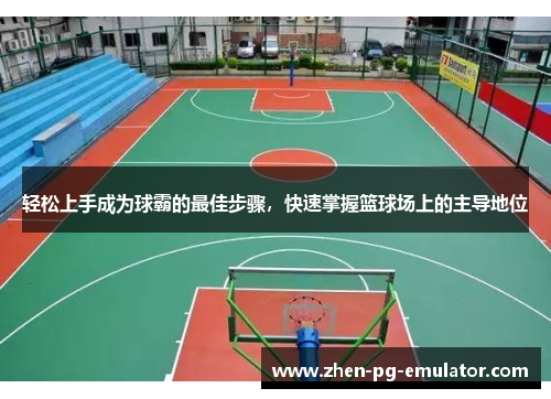 轻松上手成为球霸的最佳步骤，快速掌握篮球场上的主导地位
