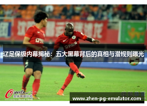 辽足保级内幕揭秘：五大黑幕背后的真相与潜规则曝光