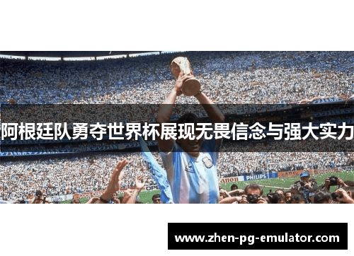 阿根廷队勇夺世界杯展现无畏信念与强大实力