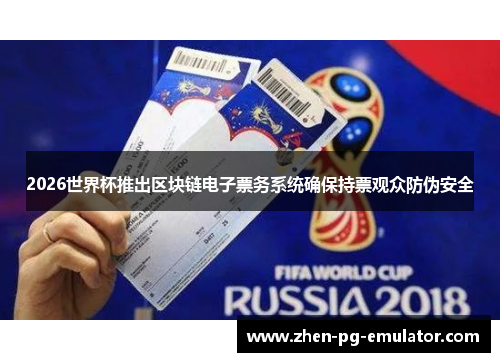 2026世界杯推出区块链电子票务系统确保持票观众防伪安全 2026世界杯推出区块链电子票务系统确保持票观众防伪安全