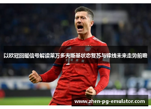 以欧冠回暖信号解读莱万多夫斯基状态复苏与锋线未来走势前瞻 以欧冠回暖信号解读莱万多夫斯基状态复苏与锋线未来走势前瞻