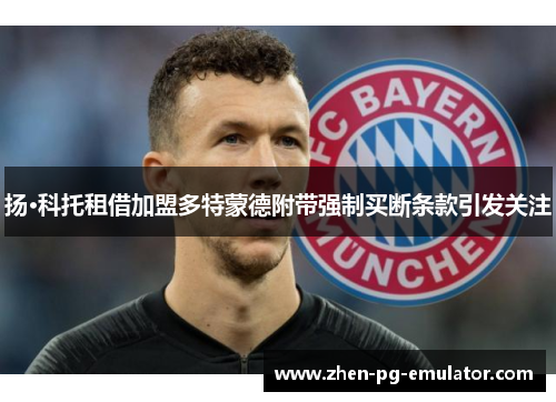 扬·科托租借加盟多特蒙德附带强制买断条款引发关注