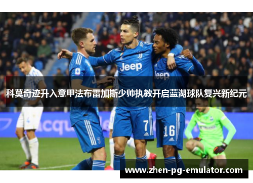 科莫奇迹升入意甲法布雷加斯少帅执教开启蓝湖球队复兴新纪元