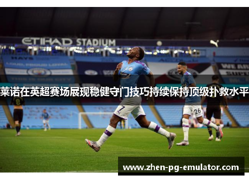 莱诺在英超赛场展现稳健守门技巧持续保持顶级扑救水平