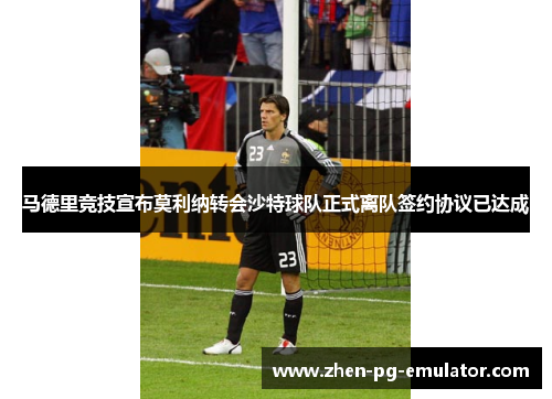 马德里竞技宣布莫利纳转会沙特球队正式离队签约协议已达成