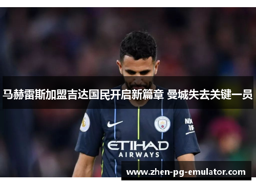马赫雷斯加盟吉达国民开启新篇章 曼城失去关键一员