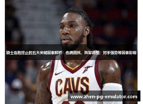 骑士连胜终止的五大关键因素解析：伤病困扰、阵容调整、对手强势等因素影响