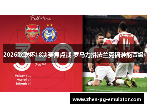 2026欧联杯18决赛焦点战 罗马力拼法兰克福谁能晋级