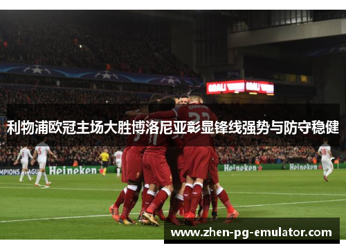 利物浦欧冠主场大胜博洛尼亚彰显锋线强势与防守稳健